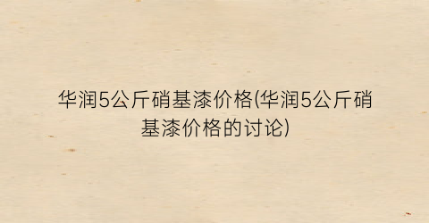 华润5公斤硝基漆价格(华润5公斤硝基漆价格的讨论)