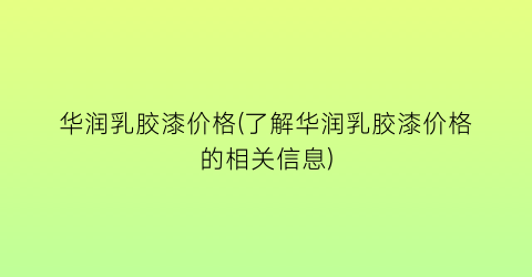 华润乳胶漆价格(了解华润乳胶漆价格的相关信息)
