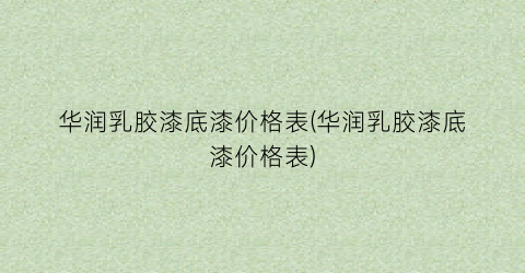 华润乳胶漆底漆价格表(华润乳胶漆底漆价格表)