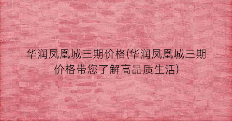 华润凤凰城三期价格(华润凤凰城三期价格带您了解高品质生活)