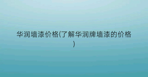 华润墙漆价格(了解华润牌墙漆的价格)