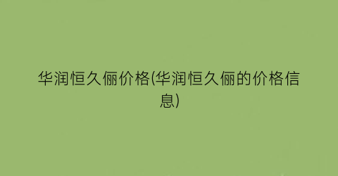 “华润恒久俪价格(华润恒久俪的价格信息)