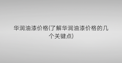 “华润油漆价格(了解华润油漆价格的几个关键点)