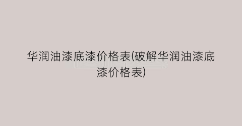华润油漆底漆价格表(破解华润油漆底漆价格表)