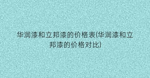 华润漆和立邦漆的价格表(华润漆和立邦漆的价格对比)