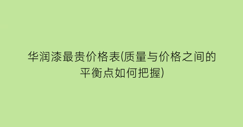 华润漆最贵价格表(质量与价格之间的平衡点如何把握)