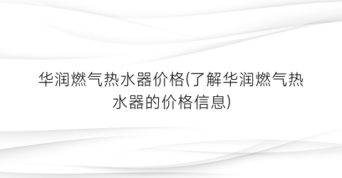 华润燃气热水器价格(了解华润燃气热水器的价格信息)