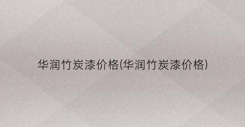 华润竹炭漆价格(华润竹炭漆价格)
