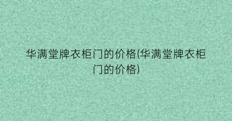 华满堂牌衣柜门的价格(华满堂牌衣柜门的价格)