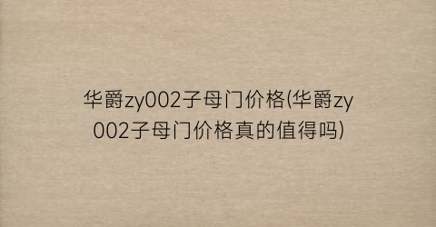 华爵zy002子母门价格(华爵zy002子母门价格真的值得吗)
