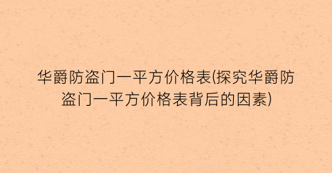 华爵防盗门一平方价格表(探究华爵防盗门一平方价格表背后的因素)
