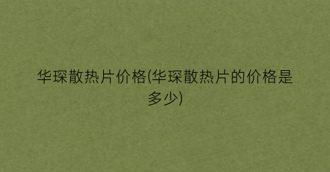 “华琛散热片价格(华琛散热片的价格是多少)