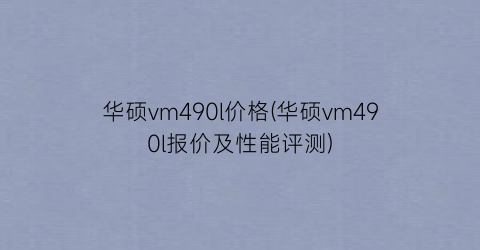 华硕vm490l价格(华硕vm490l报价及性能评测)
