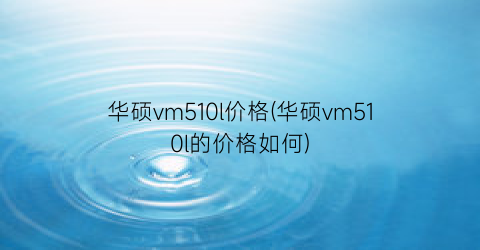 华硕vm510l价格(华硕vm510l的价格如何)
