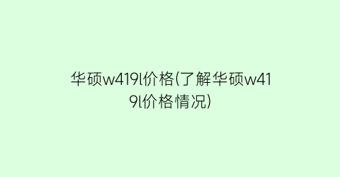 华硕w419l价格(了解华硕w419l价格情况)