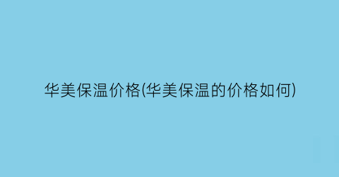 “华美保温价格(华美保温的价格如何)