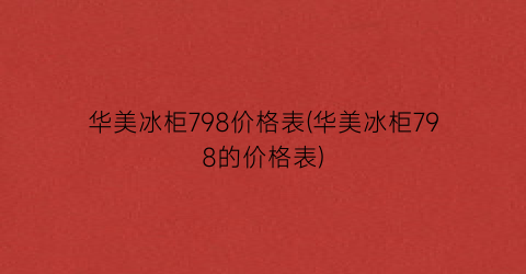华美冰柜798价格表(华美冰柜798的价格表)