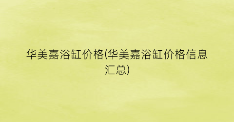 华美嘉浴缸价格(华美嘉浴缸价格信息汇总)