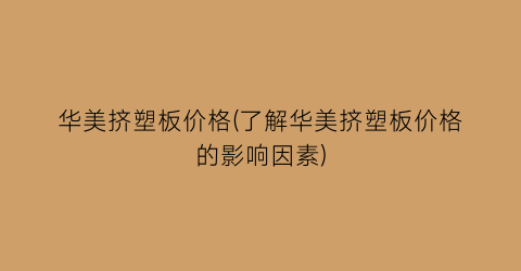 华美挤塑板价格(了解华美挤塑板价格的影响因素)