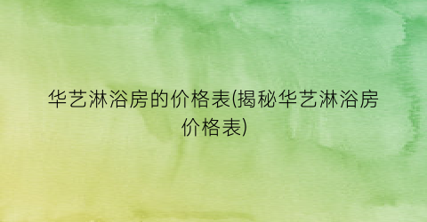 华艺淋浴房的价格表(揭秘华艺淋浴房价格表)