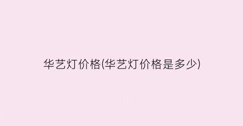 华艺灯价格(华艺灯价格是多少)