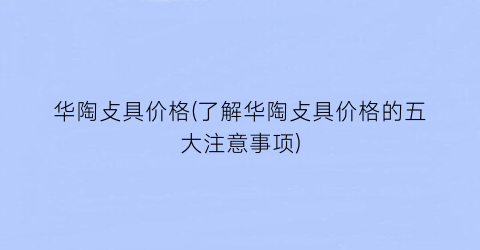 华陶攴具价格(了解华陶攴具价格的五大注意事项)