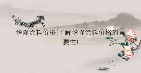 华隆涂料价格(了解华隆涂料价格的重要性)