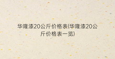 华隆漆20公斤价格表(华隆漆20公斤价格表一览)