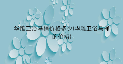 华雕卫浴马桶价格多少(华雕卫浴马桶的价格)