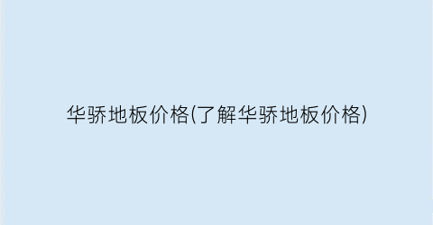 华骄地板价格(了解华骄地板价格)