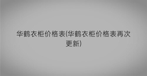 华鹤衣柜价格表(华鹤衣柜价格表再次更新)