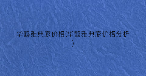 华鹤雅典家价格(华鹤雅典家价格分析)