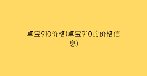 卓宝910价格(卓宝910的价格信息)