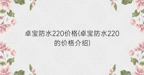 卓宝防水220价格(卓宝防水220的价格介绍)