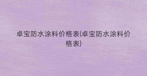 卓宝防水涂料价格表(卓宝防水涂料价格表)