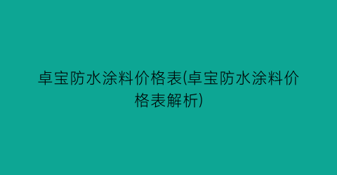 “卓宝防水涂料价格表(卓宝防水涂料价格表解析)