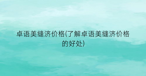 卓语美缝济价格(了解卓语美缝济价格的好处)