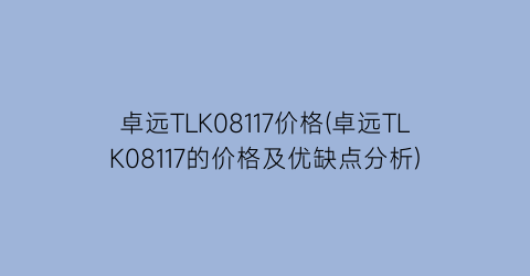 卓远TLK08117价格(卓远TLK08117的价格及优缺点分析)