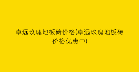 卓远玖瑰地板砖价格(卓远玖瑰地板砖价格优惠中)
