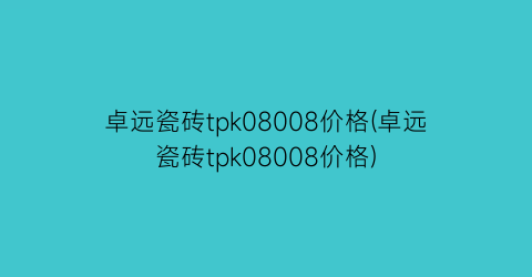 卓远瓷砖tpk08008价格(卓远瓷砖tpk08008价格)