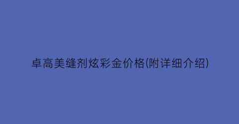 卓高美缝剂炫彩金价格(附详细介绍)