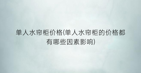 单人水帘柜价格(单人水帘柜的价格都有哪些因素影响)
