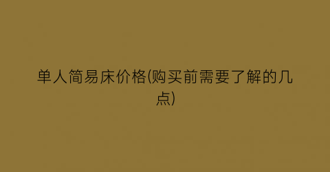 单人简易床价格(购买前需要了解的几点)