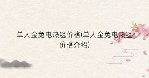 单人金兔电热毯价格(单人金兔电热毯价格介绍)