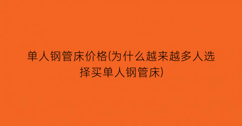 单人钢管床价格(为什么越来越多人选择买单人钢管床)