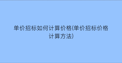单价招标如何计算价格(单价招标价格计算方法)
