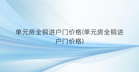 单元房全铜进户门价格(单元房全铜进户门价格)