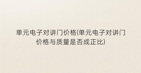 单元电子对讲门价格(单元电子对讲门价格与质量是否成正比)