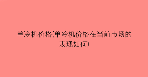 单冷机价格(单冷机价格在当前市场的表现如何)