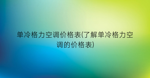单冷格力空调价格表(了解单冷格力空调的价格表)
